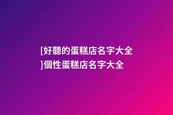 [好聽的蛋糕店名字大全]個性蛋糕店名字大全-第1張-店鋪起名-玄機派